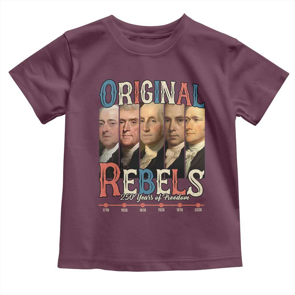Original Rebels 250 Years of Freedom Toddler T Shirt Founding Fathers Patriotic 1776 to 2026 Semiquincentennial TS02 Maroon Print Your Wear