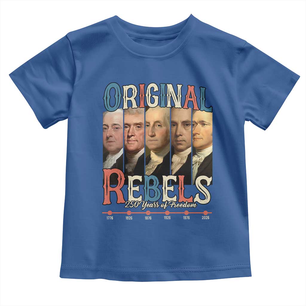 Original Rebels 250 Years of Freedom Toddler T Shirt Founding Fathers Patriotic 1776 to 2026 Semiquincentennial TS02 Royal Blue Print Your Wear