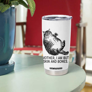 Funny Fat Cat Meme Tumbler Cup Mother I Am But Skin and Bones Sarcastic Feline Humor TS02 Print Your Wear