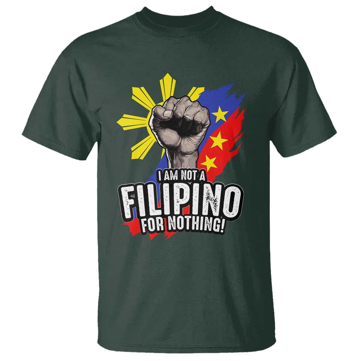 I Am Not Filipino For Nothing T Shirt Fight Supporter Philippine Flag TS02 Dark Forest Green Print Your Wear
