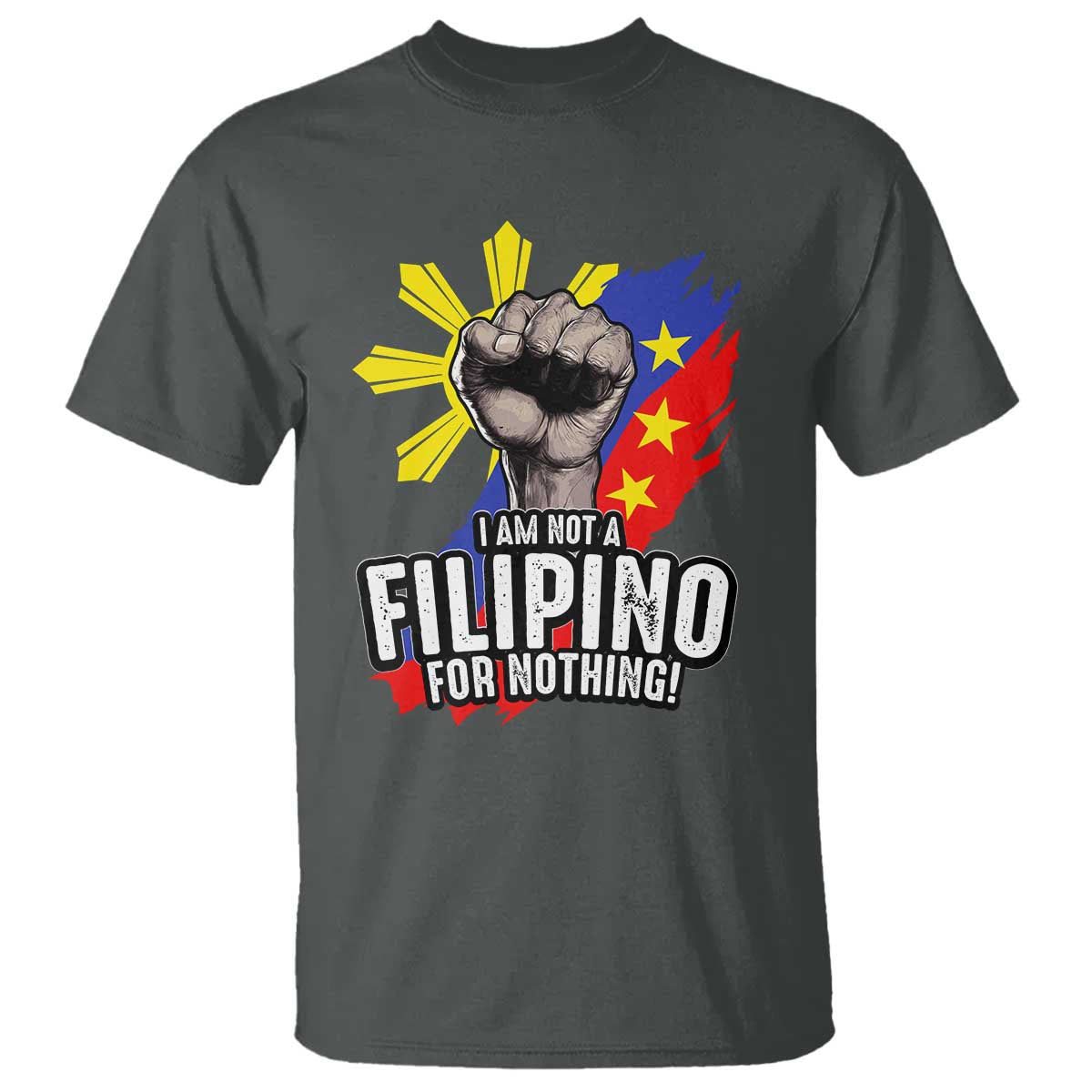 I Am Not Filipino For Nothing T Shirt Fight Supporter Philippine Flag TS02 Dark Heather Print Your Wear