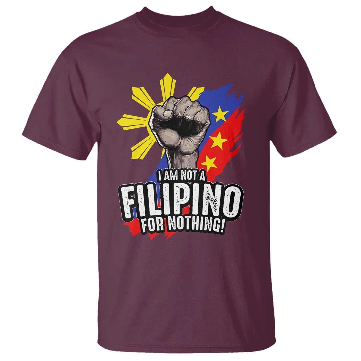 I Am Not Filipino For Nothing T Shirt Fight Supporter Philippine Flag TS02 Maroon Print Your Wear
