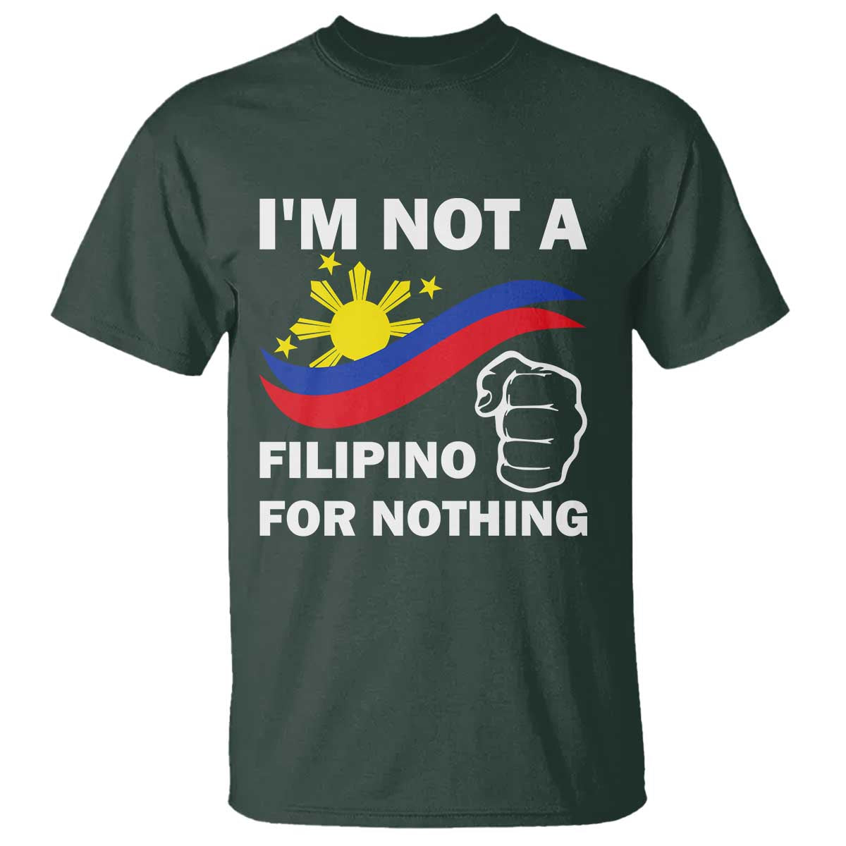 I Am Not Filipino For Nothing T Shirt Supporter Philippine Flag TS02 Dark Forest Green Print Your Wear