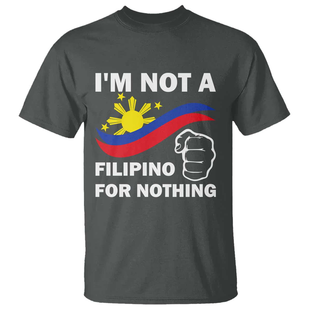 I Am Not Filipino For Nothing T Shirt Supporter Philippine Flag TS02 Dark Heather Print Your Wear