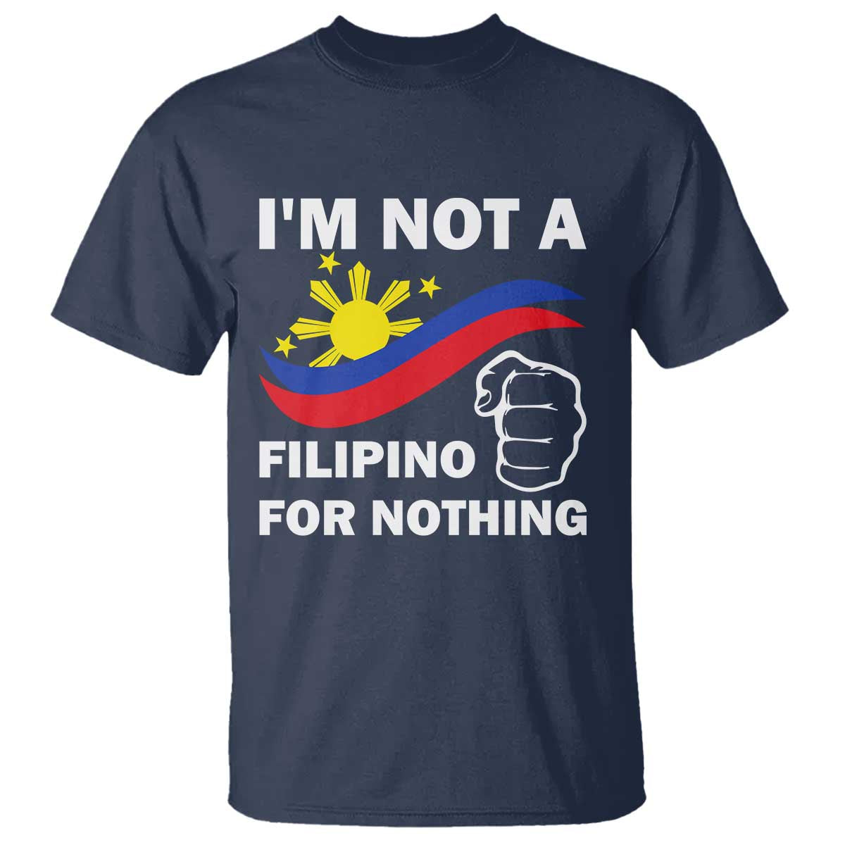 I Am Not Filipino For Nothing T Shirt Supporter Philippine Flag TS02 Navy Print Your Wear