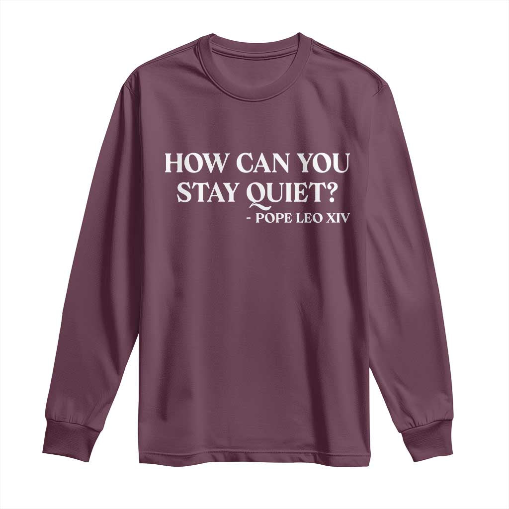 How Can You Stay Quiet Pope Leo XIV Quote Long Sleeve Shirt Inspirational Religious Courage Statement TS02 Maroon Print Your Wear