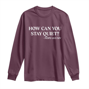 How Can You Stay Quiet Pope Leo XIV Quote Long Sleeve Shirt Inspirational Religious Courage Statement TS02 Maroon Print Your Wear
