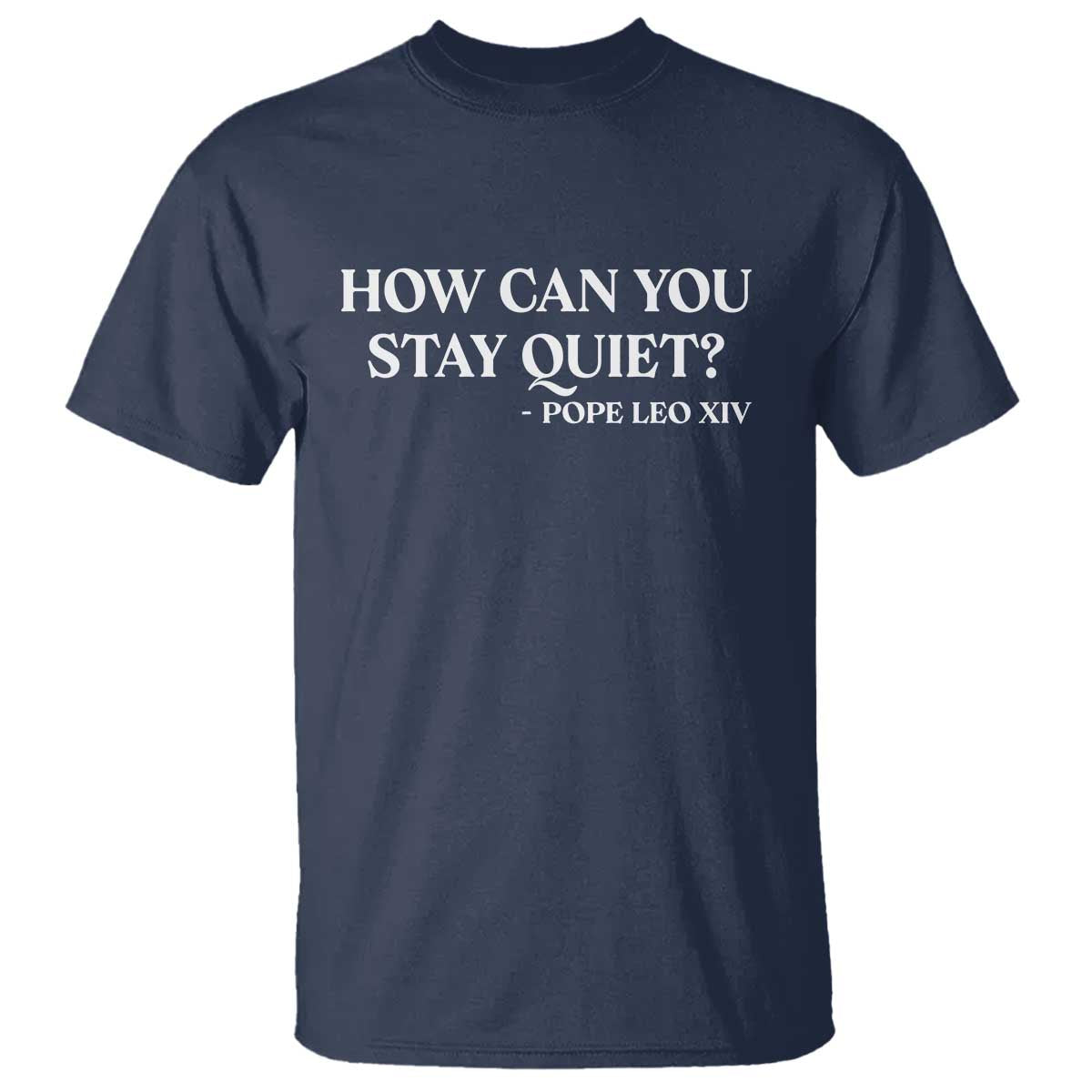 How Can You Stay Quiet Pope Leo XIV Quote T Shirt Inspirational Religious Courage Statement TS02 Navy Print Your Wear
