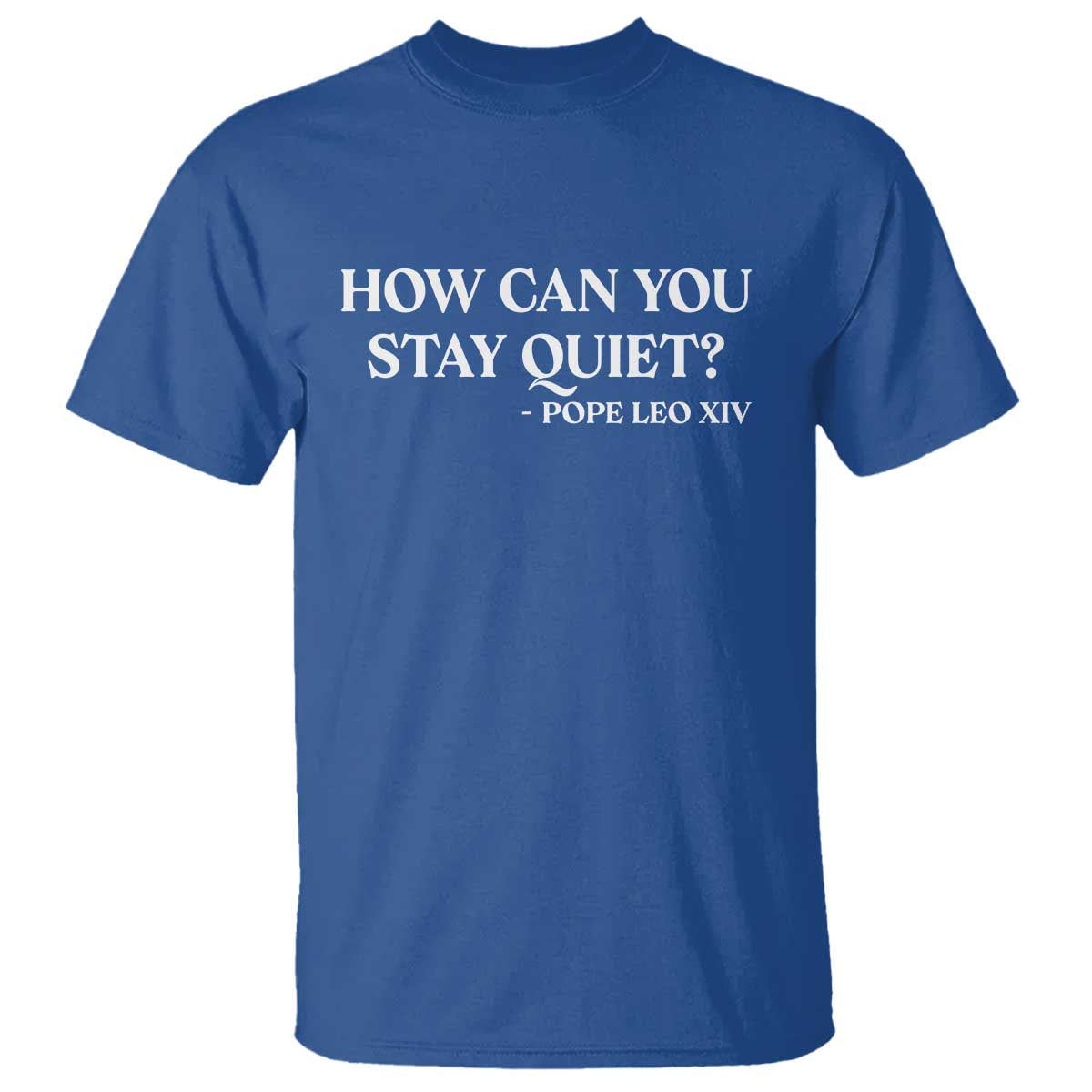 How Can You Stay Quiet Pope Leo XIV Quote T Shirt Inspirational Religious Courage Statement TS02 Royal Blue Print Your Wear