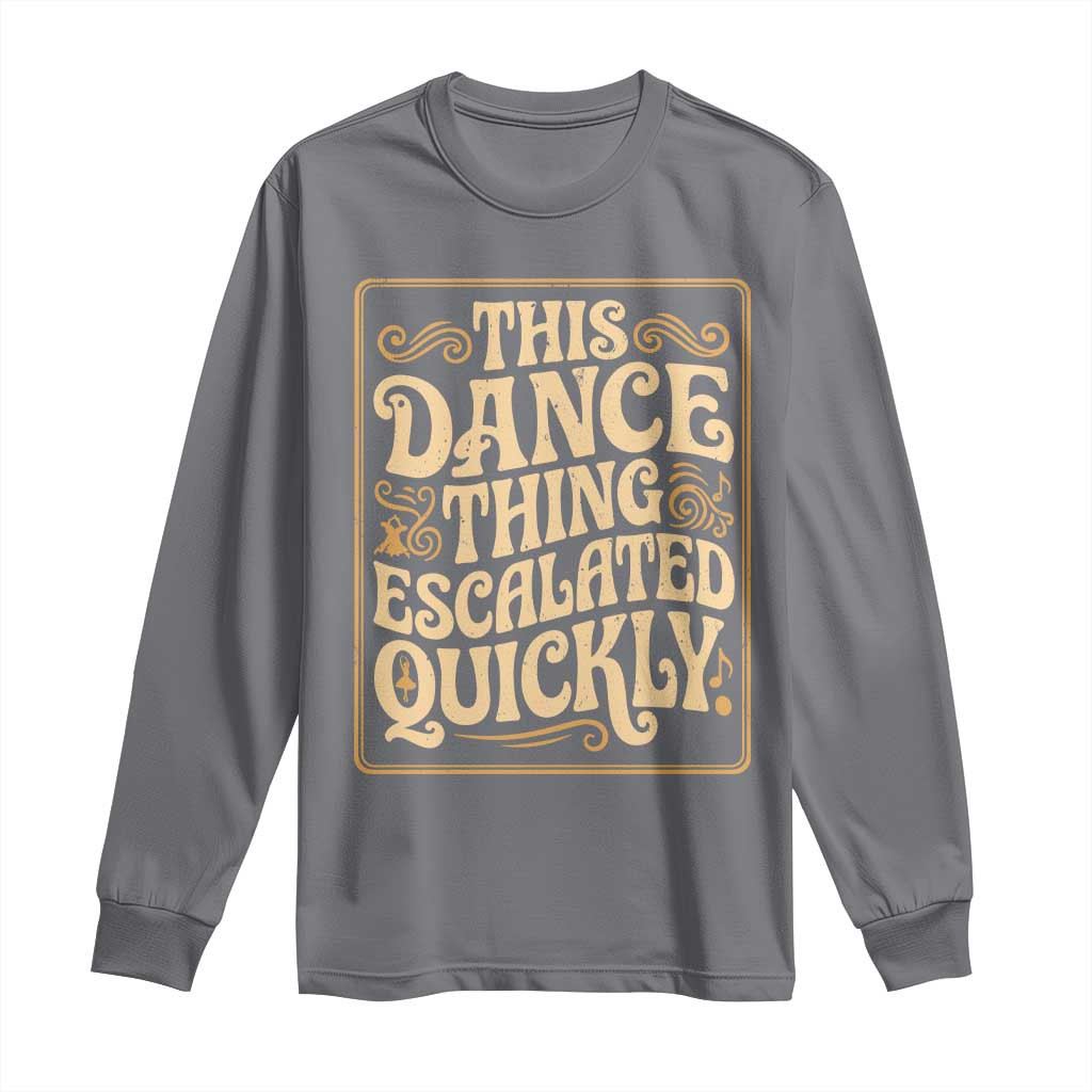 This Dance Thing Escalated Quickly Long Sleeve Shirt Funny Dance Enthusiast Viral TS02 Charcoal Print Your Wear