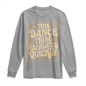 This Dance Thing Escalated Quickly Long Sleeve Shirt Funny Dance Enthusiast Viral TS02 Sport Gray Print Your Wear
