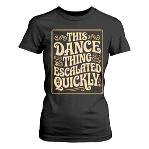This Dance Thing Escalated Quickly T Shirt For Women Funny Dance Enthusiast Viral TS02 Black Print Your Wear