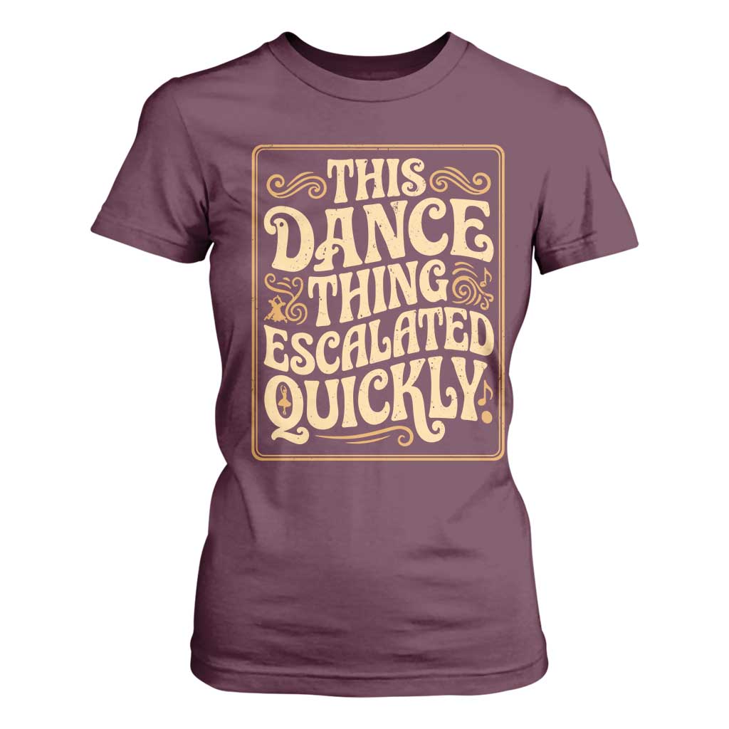 This Dance Thing Escalated Quickly T Shirt For Women Funny Dance Enthusiast Viral TS02 Maroon Print Your Wear
