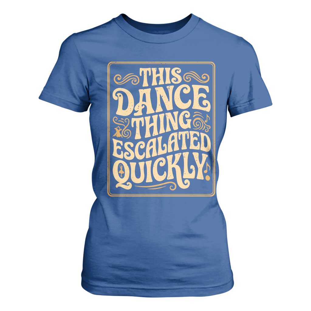 This Dance Thing Escalated Quickly T Shirt For Women Funny Dance Enthusiast Viral TS02 Royal Blue Print Your Wear