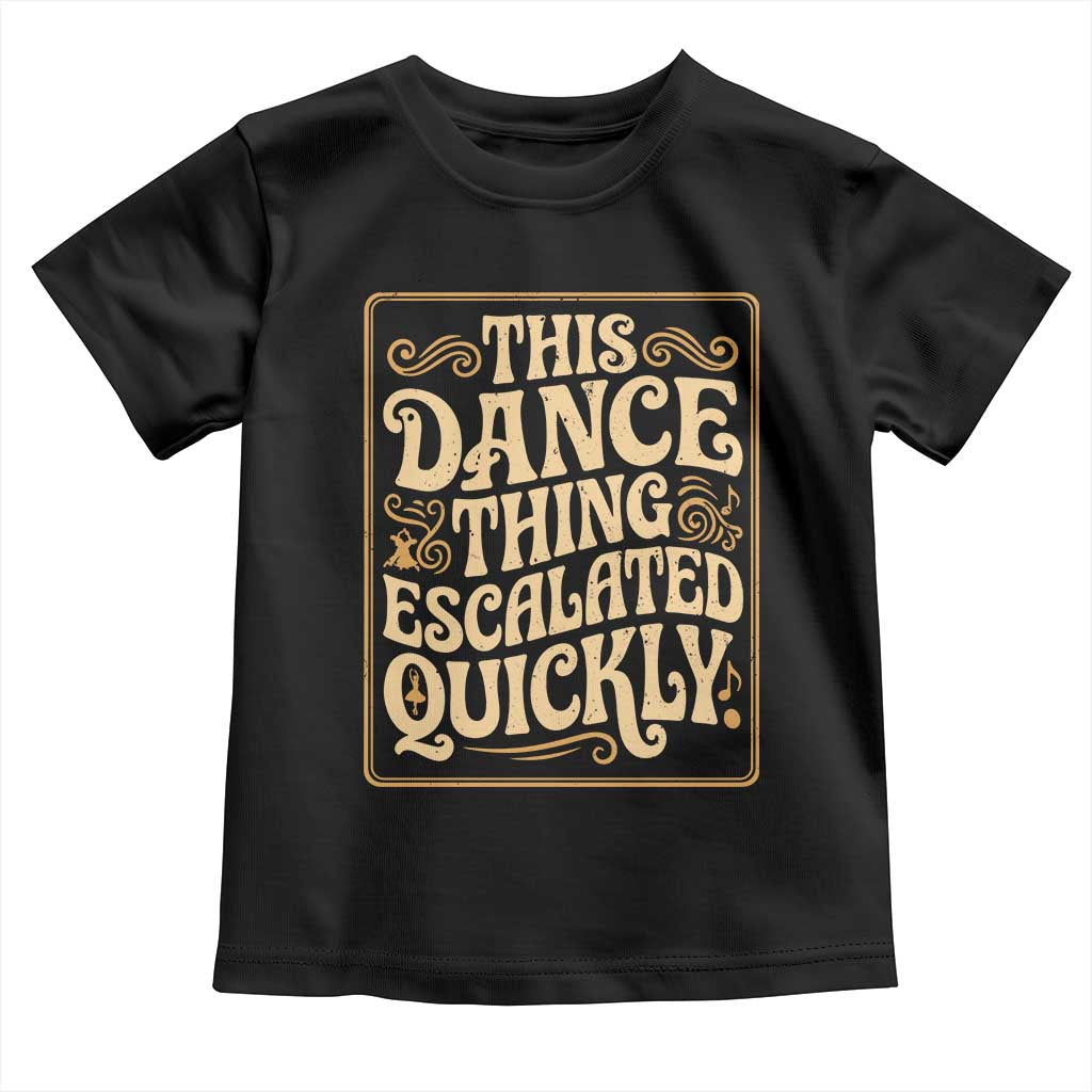 This Dance Thing Escalated Quickly Toddler T Shirt Funny Dance Enthusiast Viral TS02 Black Print Your Wear