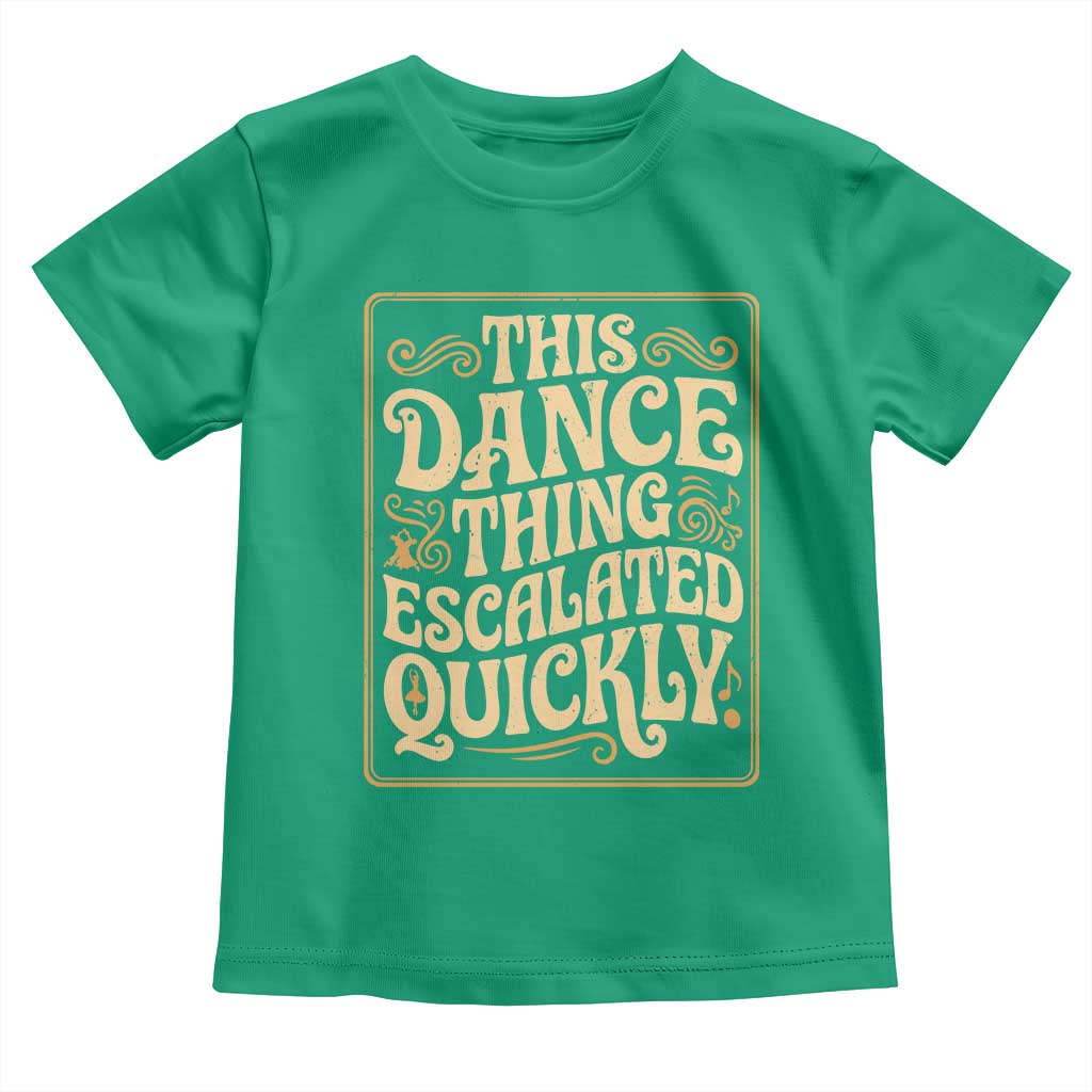 This Dance Thing Escalated Quickly Toddler T Shirt Funny Dance Enthusiast Viral TS02 Irish Green Print Your Wear