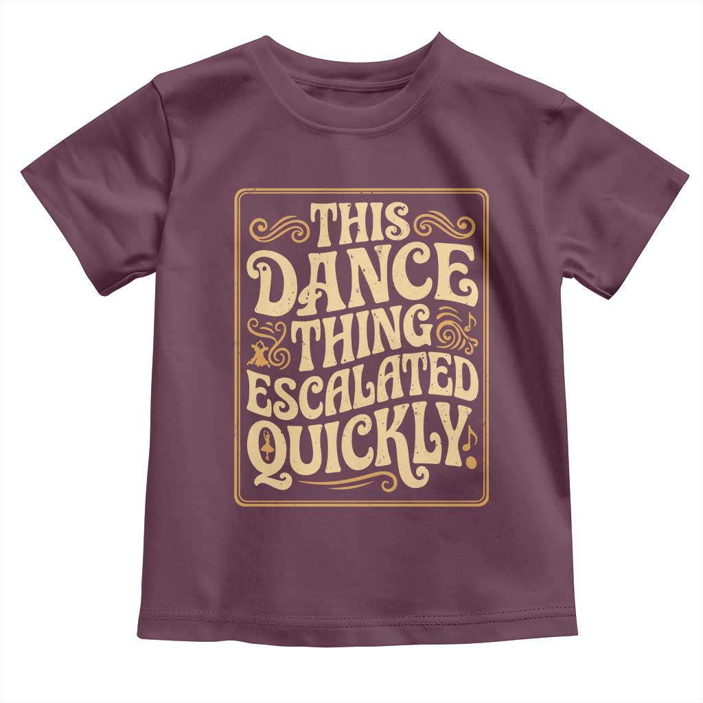 This Dance Thing Escalated Quickly Toddler T Shirt Funny Dance Enthusiast Viral TS02 Maroon Print Your Wear