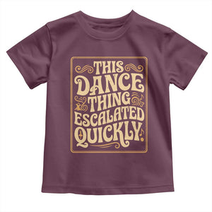This Dance Thing Escalated Quickly Toddler T Shirt Funny Dance Enthusiast Viral TS02 Maroon Print Your Wear