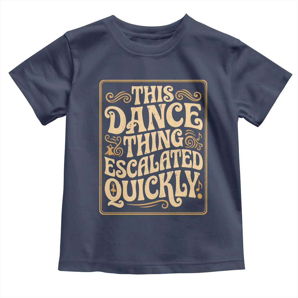 This Dance Thing Escalated Quickly Toddler T Shirt Funny Dance Enthusiast Viral TS02 Navy Print Your Wear