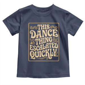 This Dance Thing Escalated Quickly Toddler T Shirt Funny Dance Enthusiast Viral TS02 Navy Print Your Wear