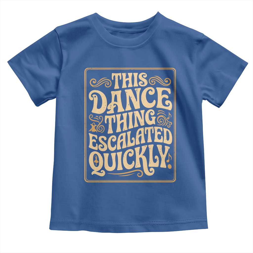 This Dance Thing Escalated Quickly Toddler T Shirt Funny Dance Enthusiast Viral TS02 Royal Blue Print Your Wear