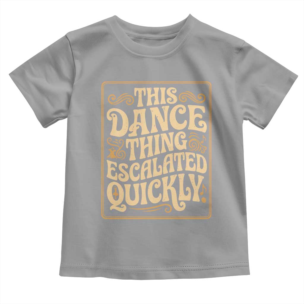 This Dance Thing Escalated Quickly Toddler T Shirt Funny Dance Enthusiast Viral TS02 Sport Gray Print Your Wear