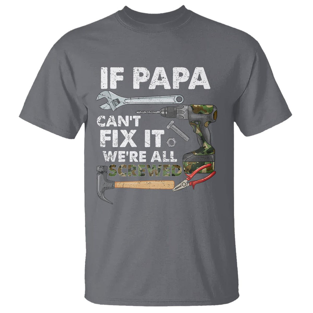 Funny Dad T Shirt If Papa Can't Fix It We're All Screwed Handyman Father's Day TS02 Charcoal Print Your Wear