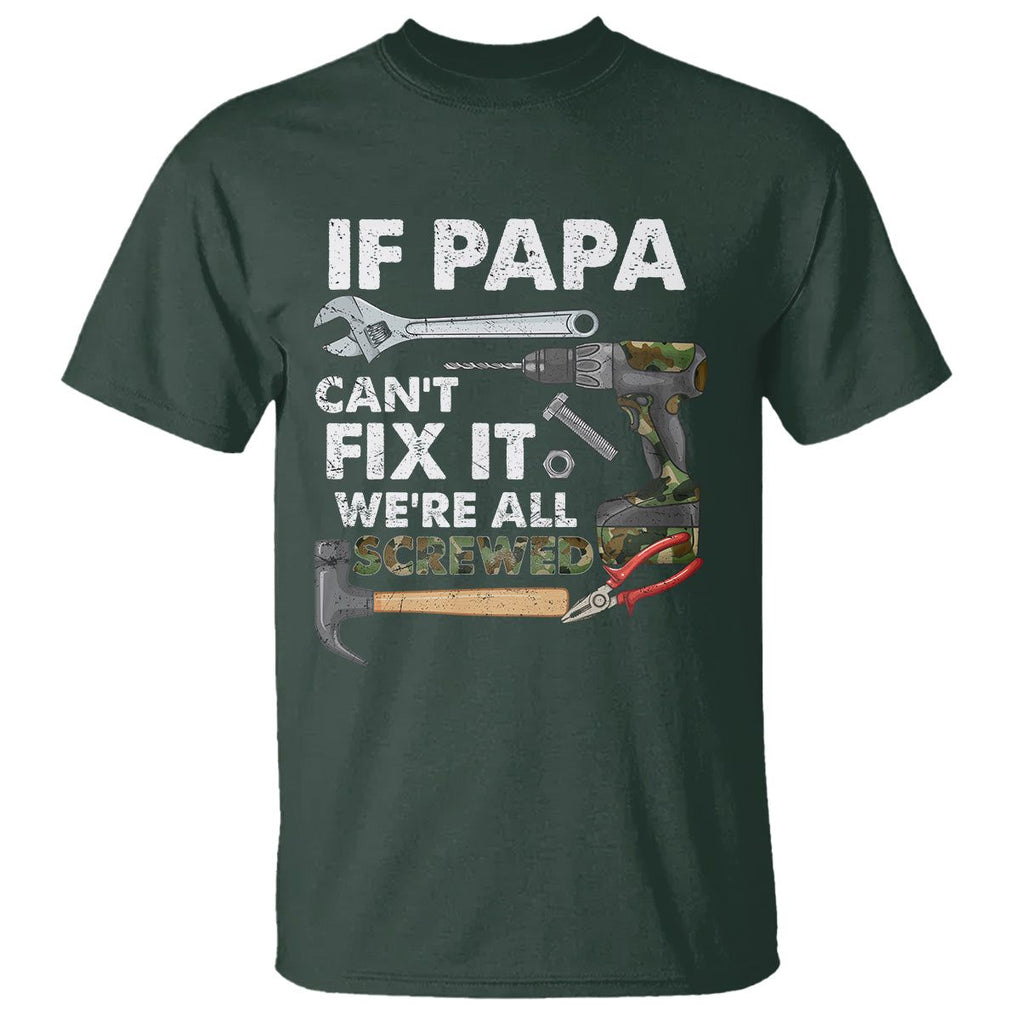 Funny Dad T Shirt If Papa Can't Fix It We're All Screwed Handyman Father's Day TS02 Dark Forest Green Print Your Wear