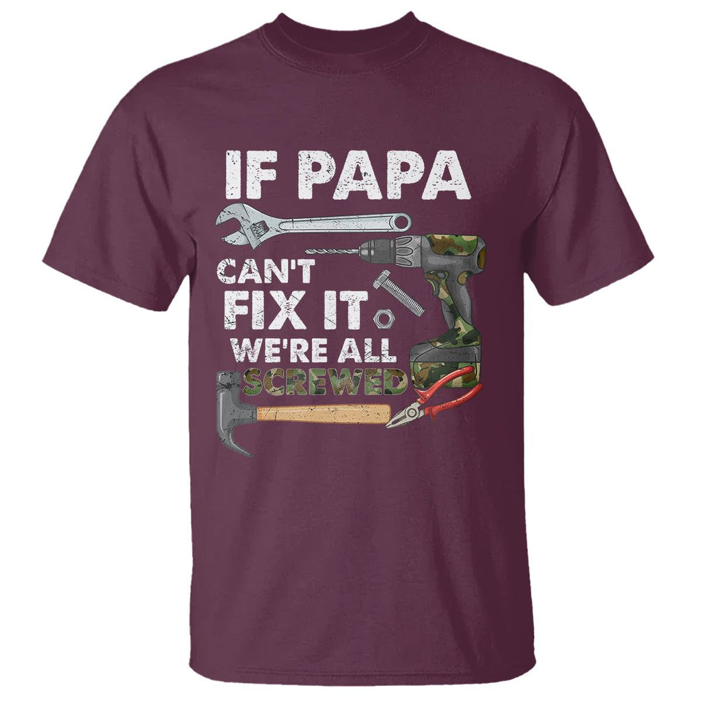 Funny Dad T Shirt If Papa Can't Fix It We're All Screwed Handyman Father's Day TS02 Maroon Print Your Wear