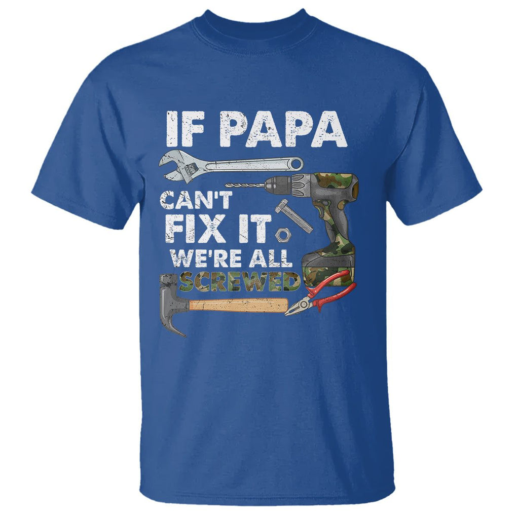 Funny Dad T Shirt If Papa Can't Fix It We're All Screwed Handyman Father's Day TS02 Royal Blue Print Your Wear