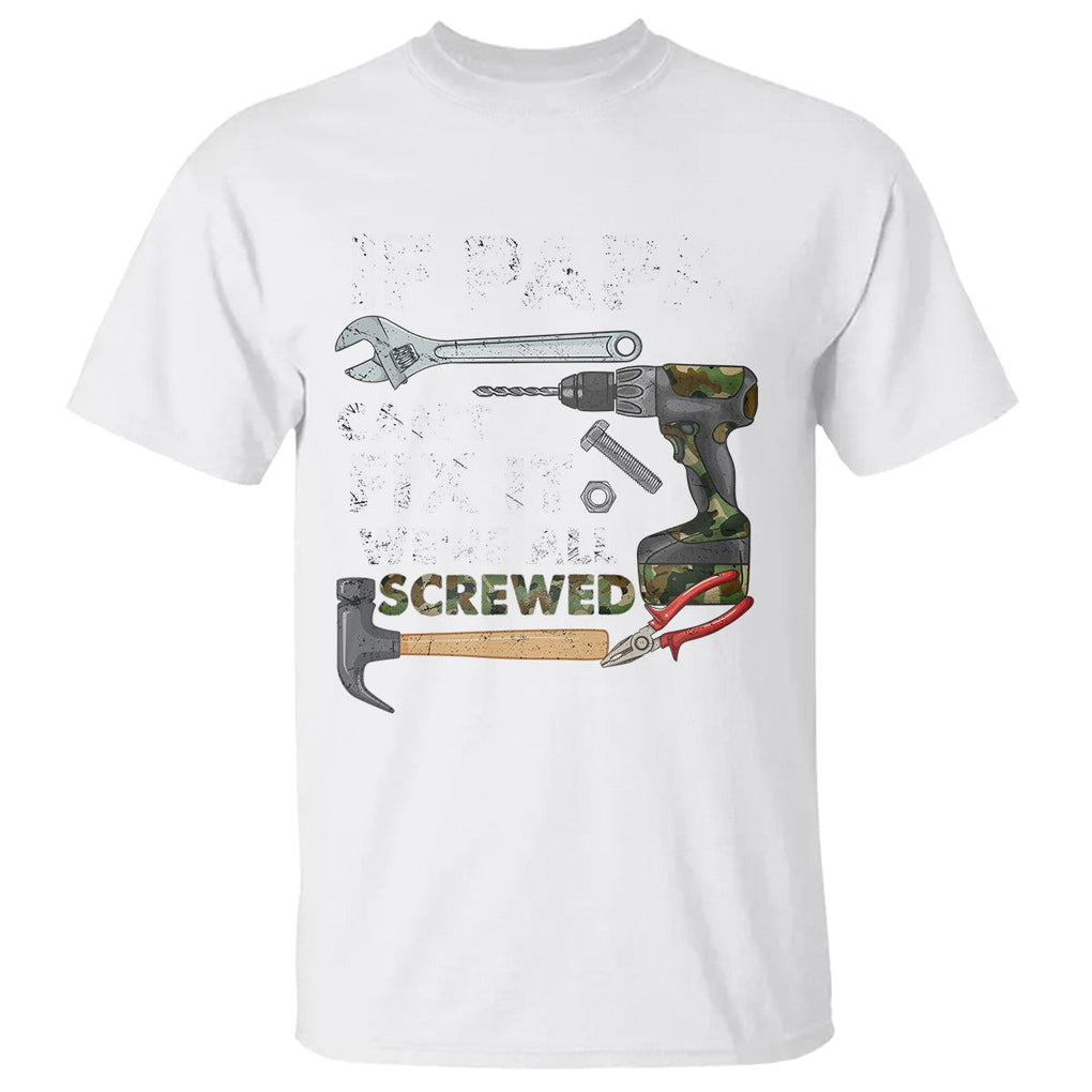 Funny Dad T Shirt If Papa Can't Fix It We're All Screwed Handyman Father's Day TS02 White Print Your Wear