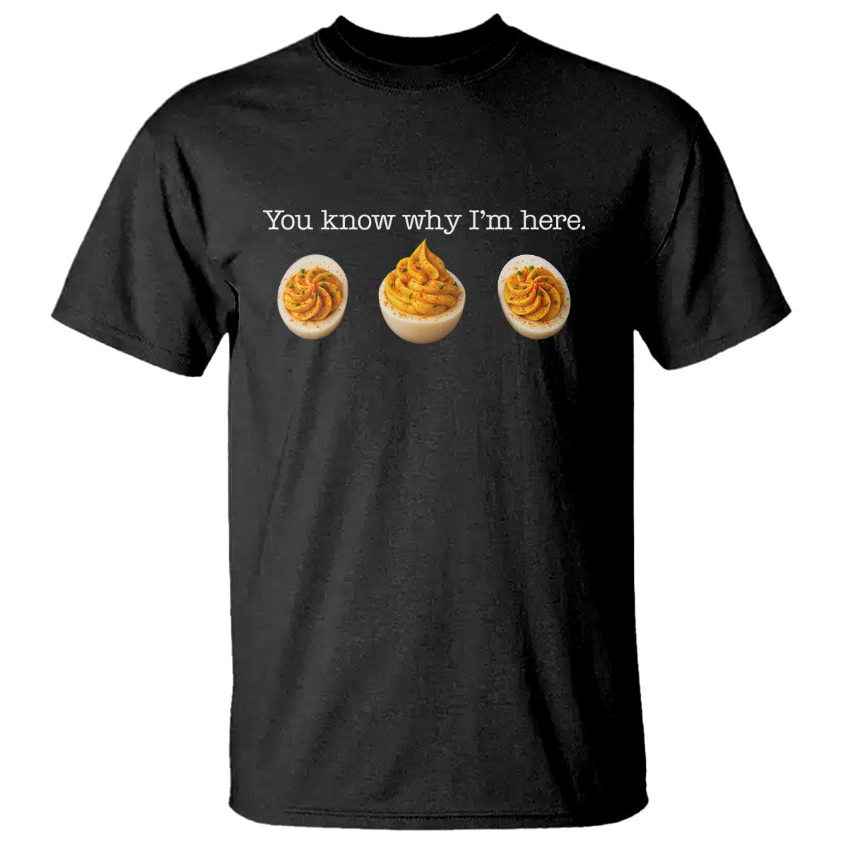 You Know Why I'm Here Deviled Eggs T Shirt Funny Thanksgiving Potluck TS02 Black Print Your Wear