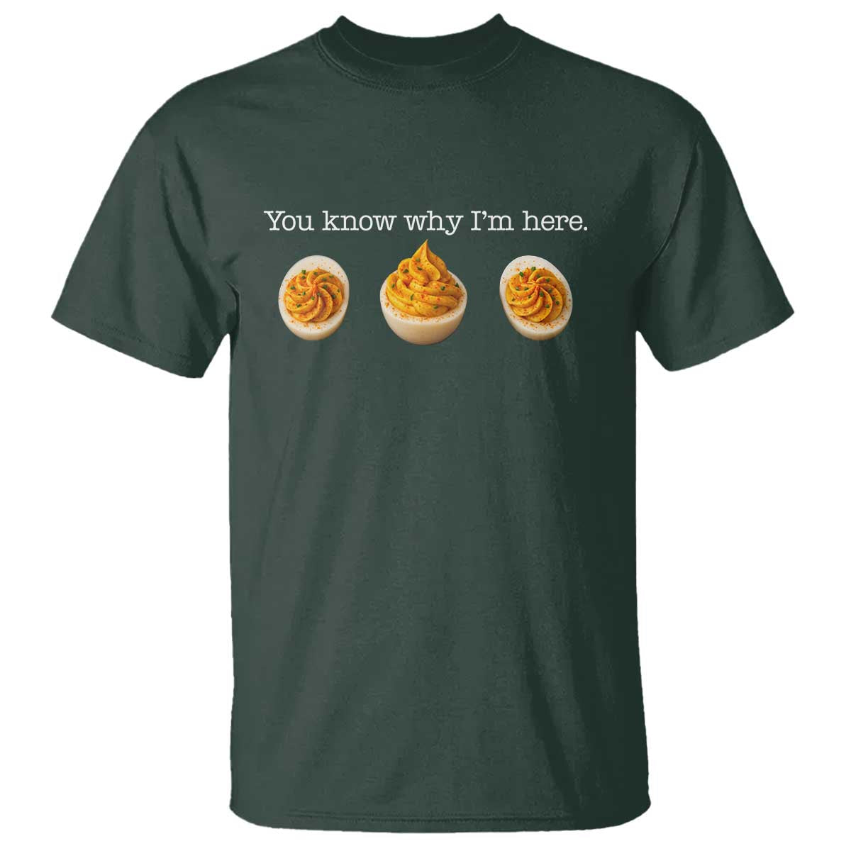 You Know Why I'm Here Deviled Eggs T Shirt Funny Thanksgiving Potluck TS02 Dark Forest Green Print Your Wear