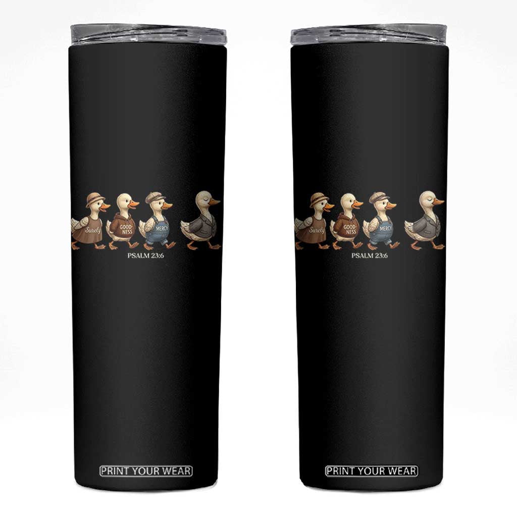Funny Christian Psalm 23:6 Duck Pun Skinny Tumbler Surely Goodness and Mercy Cute Bible Humor Gift TS02 Black Print Your Wear