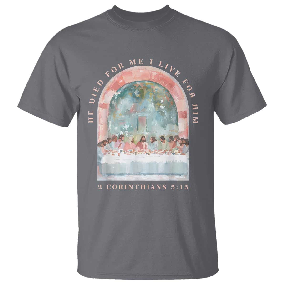 Christian Faith Last Supper Scripture T Shirt He Died for Me So I Live for Him Corinthians 5:15 Inspiration TS02 Charcoal Print Your Wear