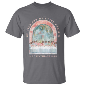 Christian Faith Last Supper Scripture T Shirt He Died for Me So I Live for Him Corinthians 5:15 Inspiration TS02 Charcoal Print Your Wear
