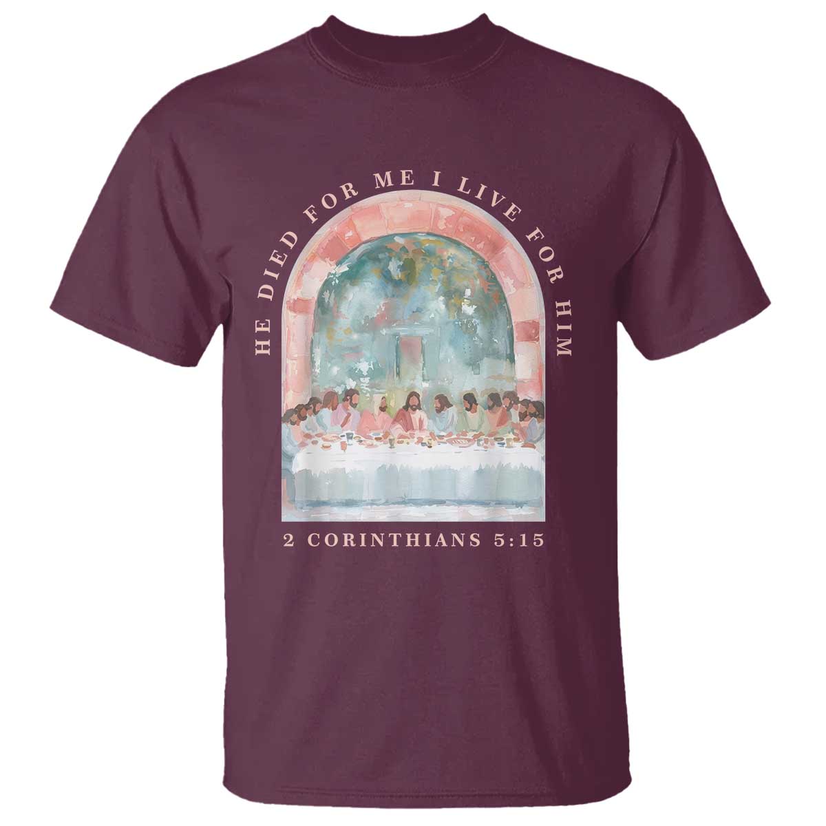 Christian Faith Last Supper Scripture T Shirt He Died for Me So I Live for Him Corinthians 5:15 Inspiration TS02 Maroon Print Your Wear