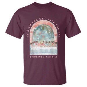 Christian Faith Last Supper Scripture T Shirt He Died for Me So I Live for Him Corinthians 5:15 Inspiration TS02 Maroon Print Your Wear