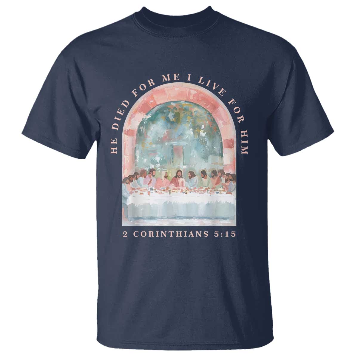 Christian Faith Last Supper Scripture T Shirt He Died for Me So I Live for Him Corinthians 5:15 Inspiration TS02 Navy Print Your Wear