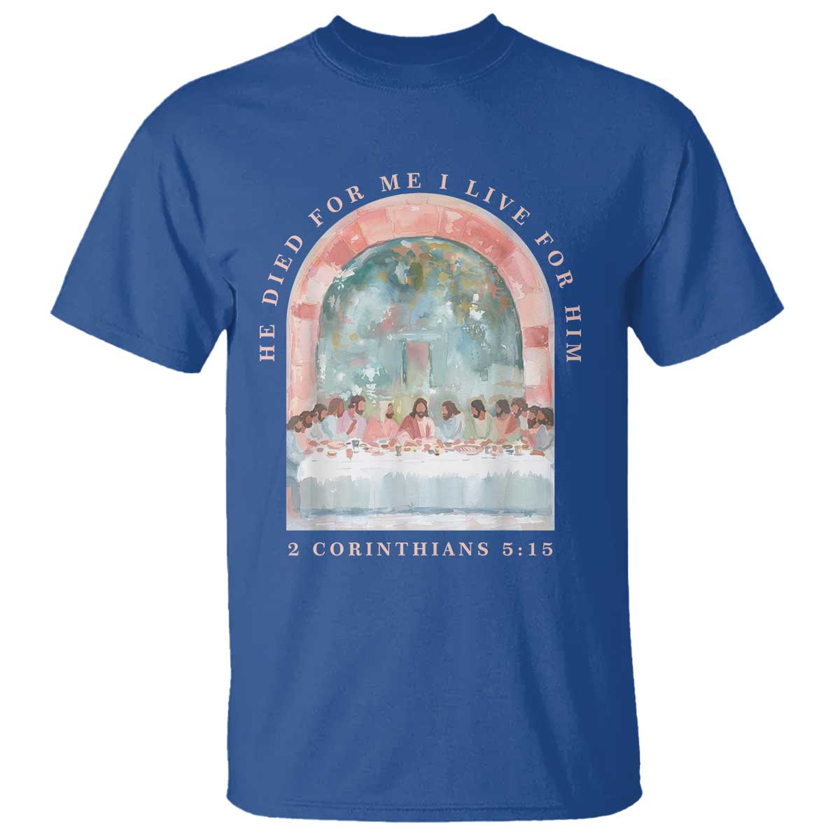 Christian Faith Last Supper Scripture T Shirt He Died for Me So I Live for Him Corinthians 5:15 Inspiration TS02 Royal Blue Print Your Wear