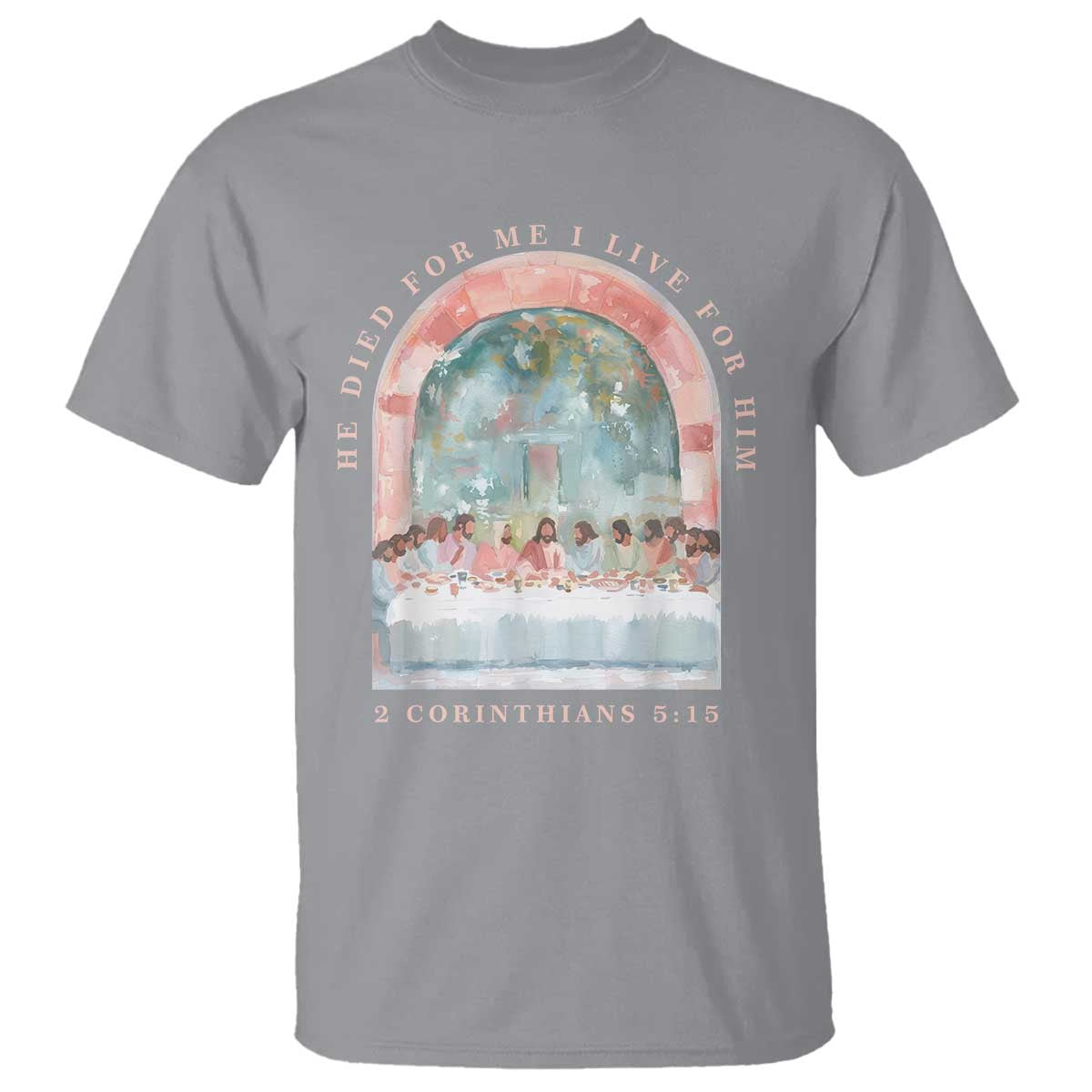 Christian Faith Last Supper Scripture T Shirt He Died for Me So I Live for Him Corinthians 5:15 Inspiration TS02 Sport Gray Print Your Wear