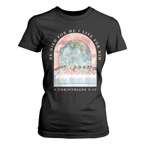 Christian Faith Last Supper Scripture T Shirt For Women He Died for Me So I Live for Him Corinthians 5:15 Inspiration TS02 Black Print Your Wear