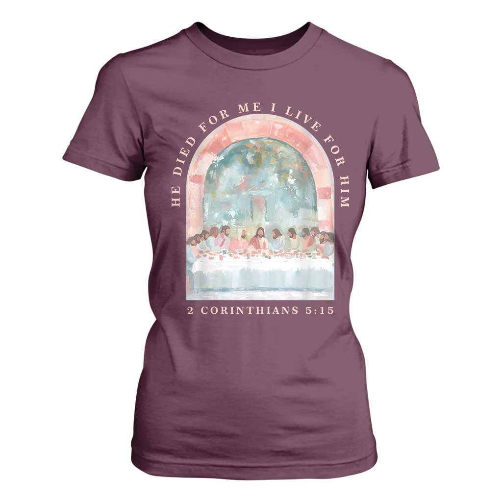 Christian Faith Last Supper Scripture T Shirt For Women He Died for Me So I Live for Him Corinthians 5:15 Inspiration TS02 Maroon Print Your Wear