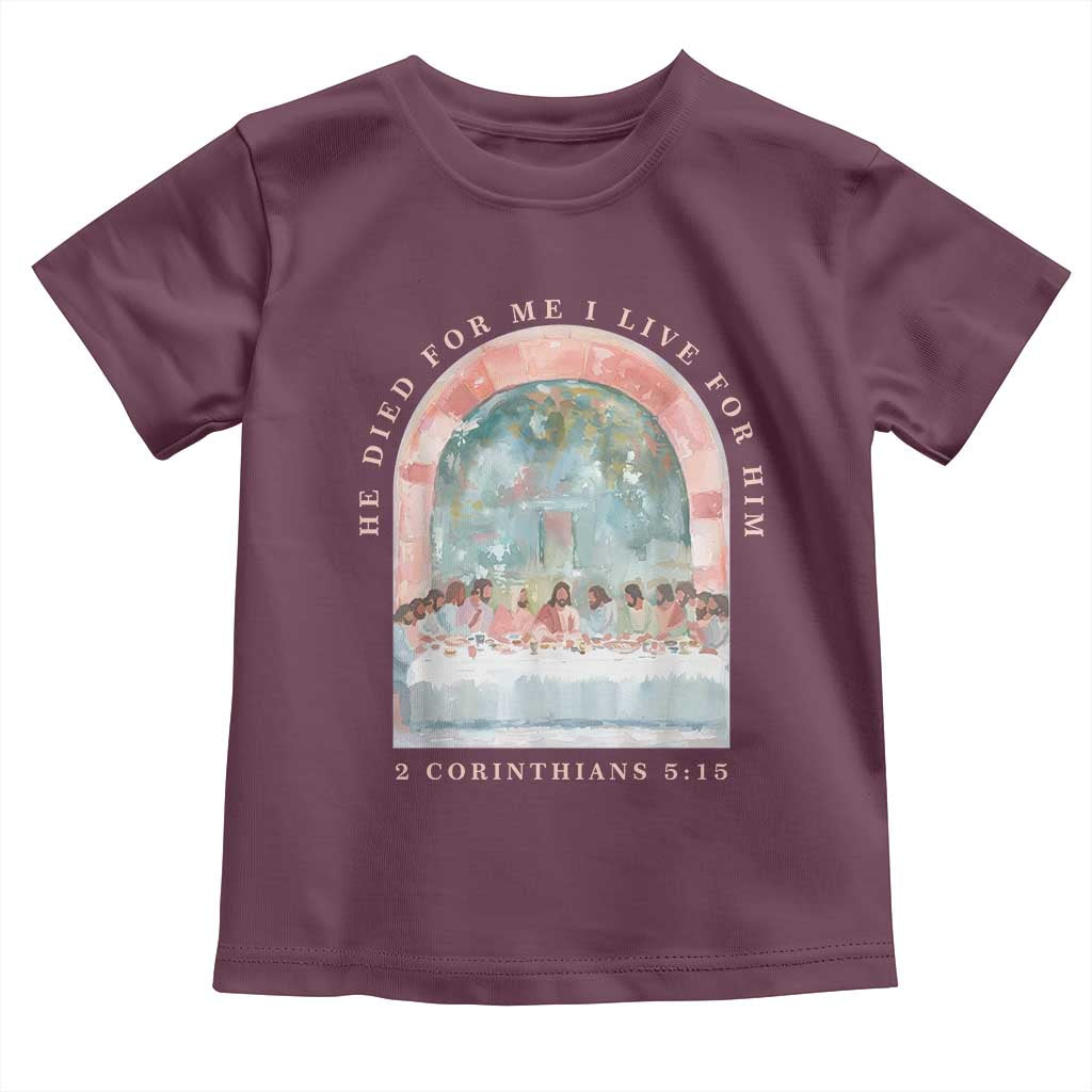 Christian Faith Last Supper Scripture Toddler T Shirt He Died for Me So I Live for Him Corinthians 5:15 Inspiration TS02 Maroon Print Your Wear