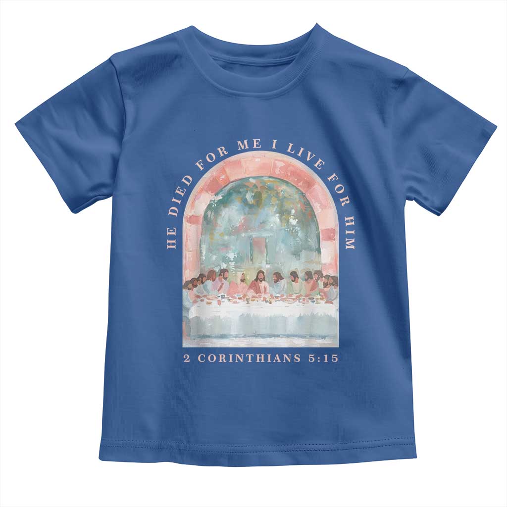 Christian Faith Last Supper Scripture Toddler T Shirt He Died for Me So I Live for Him Corinthians 5:15 Inspiration TS02 Royal Blue Print Your Wear