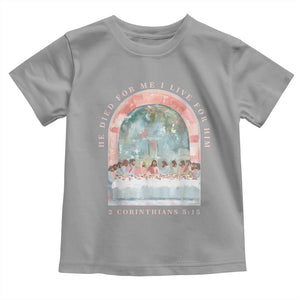Christian Faith Last Supper Scripture Toddler T Shirt He Died for Me So I Live for Him Corinthians 5:15 Inspiration TS02 Sport Gray Print Your Wear