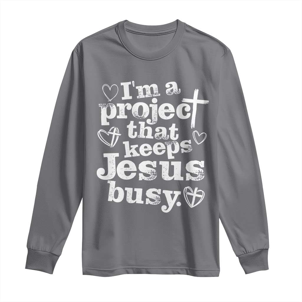 I am a Project That Keeps Jesus Busy Funny Christian Typography Long Sleeve Shirt Faith Humor Inspirational Gift TS02 Charcoal Print Your Wear