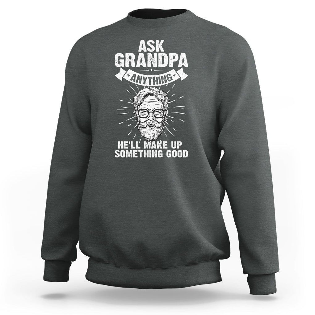 Funny Grandfather Sweatshirt Ask Grandpa Anything He'll Make Up Something Good Father's Day TS02 Dark Heather Print Your Wear