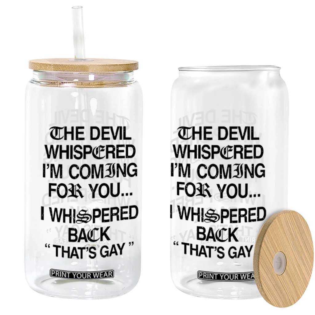 The Devil Whispered I'm Coming For You I Whispered Back That's Gay Glass Can Funny Sarcastic Pride Meme TS02 Print Your Wear