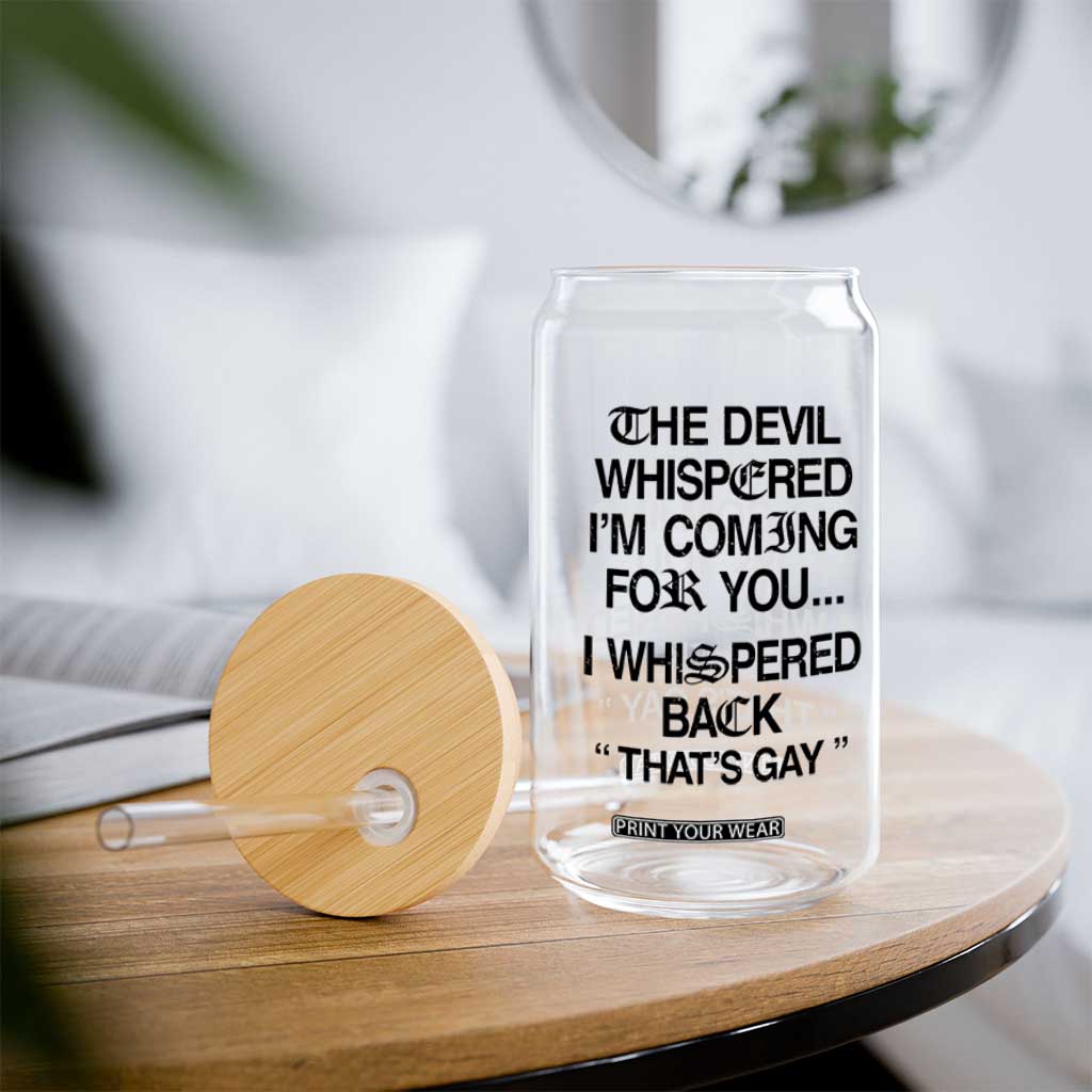 The Devil Whispered I'm Coming For You I Whispered Back That's Gay Glass Can Funny Sarcastic Pride Meme TS02 Print Your Wear